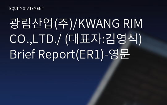 광림산업(주)/KWANG RIM CO.,LTD./ Brief Report(ER1)-영문