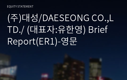 (주)대성/DAESEONG CO.,LTD./ Brief Report(ER1)-영문