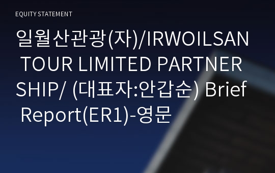 일월산관광(자)/IRWOILSAN TOUR LIMITED PARTNERSHIP/ Brief Report(ER1)-영문