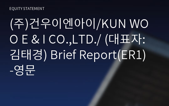 (주)건우이엔아이/KUN WOO E &amp; I CO.,LTD./ Brief Report(ER1)-영문