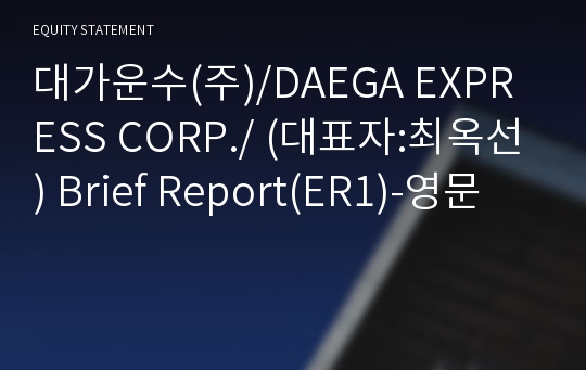 대가운수(주)/DAEGA EXPRESS CORP./ Brief Report(ER1)-영문