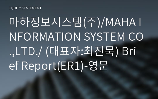 마하정보시스템(주)/MAHA INFORMATION SYSTEM CO.,LTD./ Brief Report(ER1)-영문