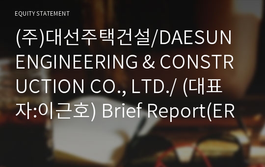 (주)대선주택건설/DAESUN ENGINEERING &amp; CONSTRUCTION CO., LTD./ Brief Report(ER1)-영문