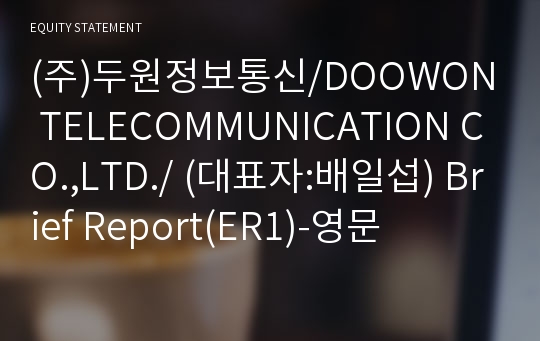 (주)두원정보통신/DOOWON TELECOMMUNICATION CO.,LTD./ Brief Report(ER1)-영문