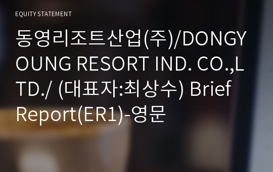 동영리조트산업(주)/DONGYOUNG RESORT IND. CO.,LTD./ Brief Report(ER1)-영문