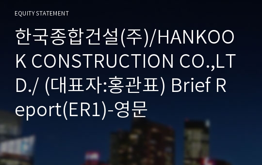 한국종합건설(주)/HANKOOK CONSTRUCTION CO.,LTD./ Brief Report(ER1)-영문