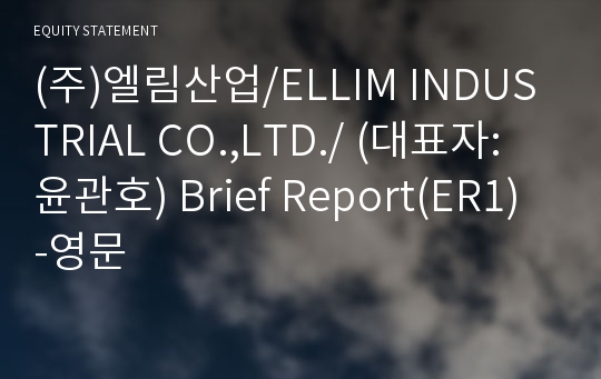 (주)엘림산업/ELLIM INDUSTRIAL CO.,LTD./ Brief Report(ER1)-영문