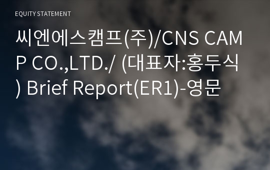 씨엔에스캠프(주)/CNS CAMP CO.,LTD./ Brief Report(ER1)-영문