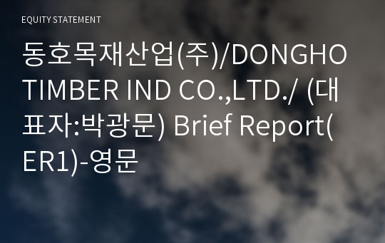 동호목재산업(주)/DONGHO TIMBER IND CO.,LTD./ Brief Report(ER1)-영문