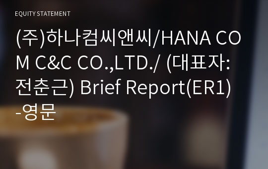 (주)하나컴씨앤씨/HANA COM C&amp;C CO.,LTD./ Brief Report(ER1)-영문