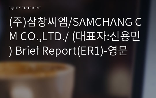 (주)삼창씨엠/SAMCHANG CM CO.,LTD./ Brief Report(ER1)-영문