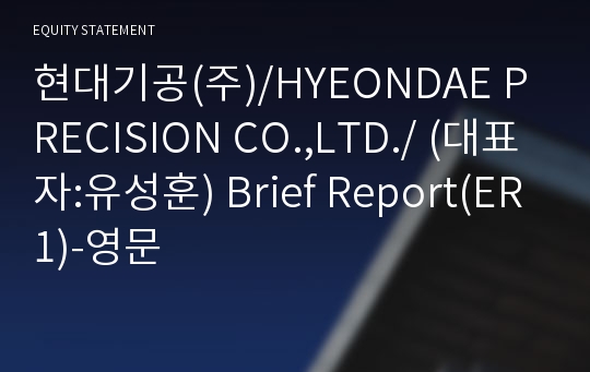 현대기공(주)/HYEONDAE PRECISION CO.,LTD./ Brief Report(ER1)-영문