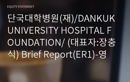 단국대학병원(재)/DANKUK UNIVERSITY HOSPITAL FOUNDATION/ Brief Report(ER1)-영문