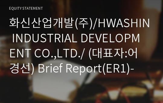 화신산업개발(주)/HWASHIN INDUSTRIAL DEVELOPMENT CO.,LTD./ Brief Report(ER1)-영문