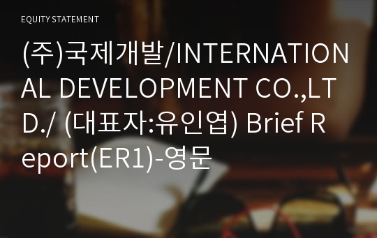 (주)국제개발/INTERNATIONAL DEVELOPMENT CO.,LTD./ Brief Report(ER1)-영문