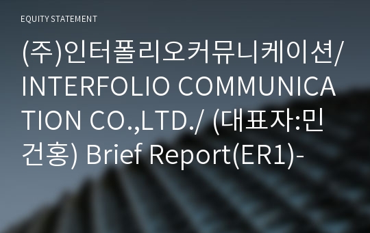 (주)인터폴리오커뮤니케이션/INTERFOLIO COMMUNICATION CO.,LTD./ Brief Report(ER1)-영문