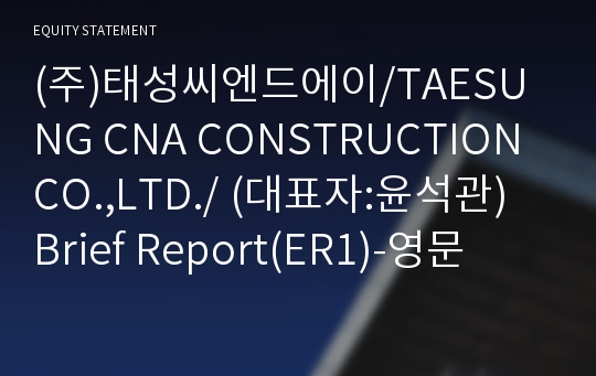 (주)태성씨엔드에이 Brief Report(ER1)-영문