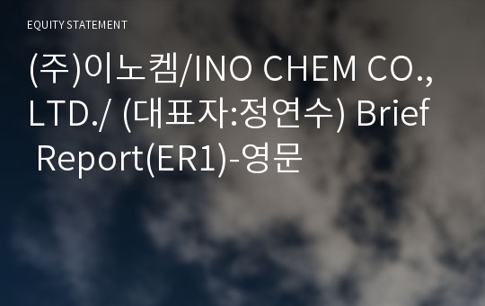(주)이노켐/INO CHEM CO.,LTD./ Brief Report(ER1)-영문