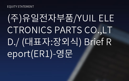 (주)유일전자부품/YUIL ELECTRONICS PARTS CO.,LTD./ Brief Report(ER1)-영문