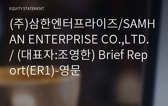 (주)삼한엔터프라이즈/SAMHAN ENTERPRISE CO.,LTD./ Brief Report(ER1)-영문