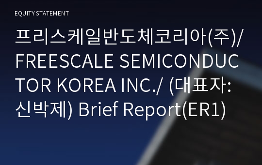 프리스케일반도체코리아(주)/FREESCALE SEMICONDUCTOR KOREA INC./ Brief Report(ER1)-영문