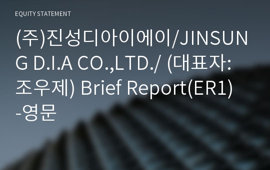 (주)진성디아이에이/JINSUNG D.I.A CO.,LTD./ Brief Report(ER1)-영문