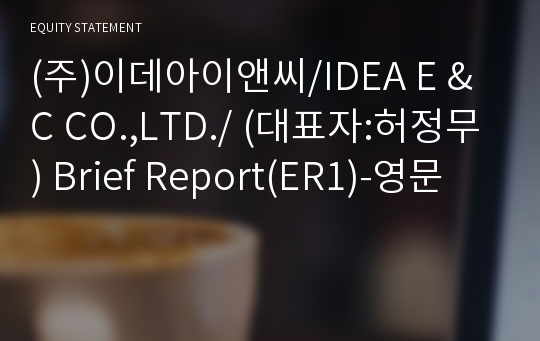 (주)이데아이앤씨/IDEA E &amp; C CO.,LTD./ Brief Report(ER1)-영문