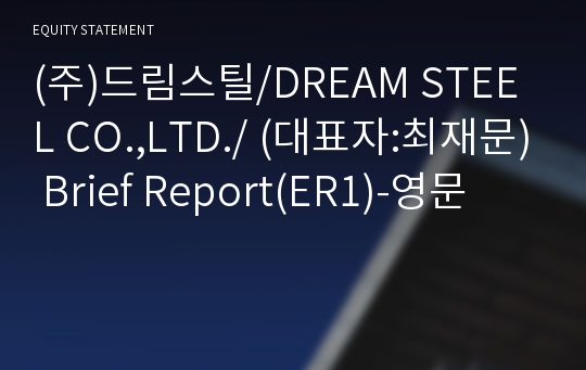 (주)드림스틸/DREAM STEEL CO.,LTD./ Brief Report(ER1)-영문