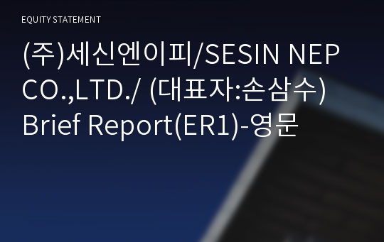 (주)세신엔이피/SESIN NEP CO.,LTD./ Brief Report(ER1)-영문