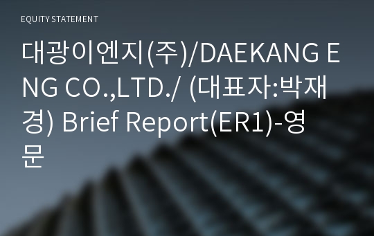 대광이엔지(주)/DAEKANG ENG CO.,LTD./ Brief Report(ER1)-영문