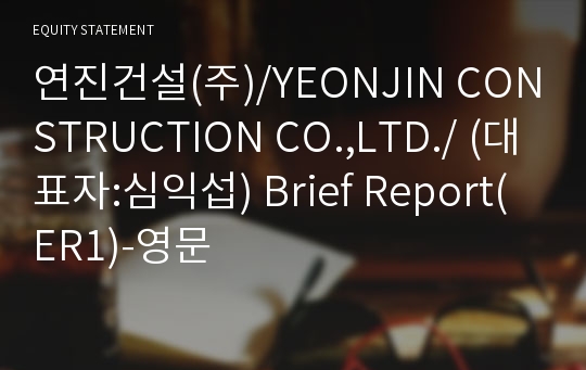 연진건설(주)/YEONJIN CONSTRUCTION CO.,LTD./ Brief Report(ER1)-영문