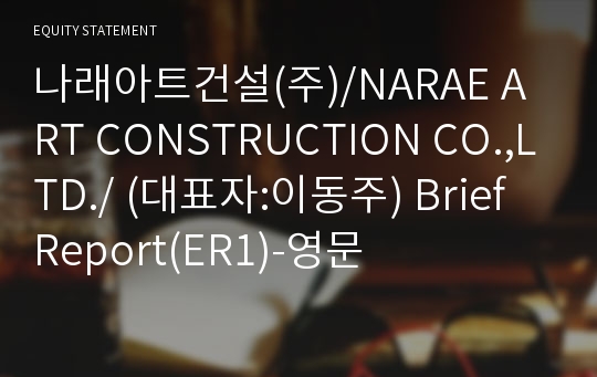 나래아트건설(주)/NARAE ART CONSTRUCTION CO.,LTD./ Brief Report(ER1)-영문