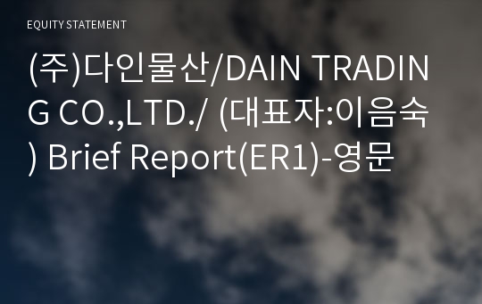 (주)다인물산/DAIN TRADING CO.,LTD./ Brief Report(ER1)-영문