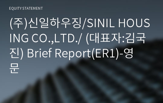 (주)신일하우징/SINIL HOUSING CO.,LTD./ Brief Report(ER1)-영문