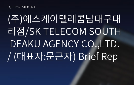 (주)에스케이텔레콤남대구대리점/SK TELECOM SOUTH DEAKU AGENCY CO.,LTD./ Brief Report(ER1)-영문