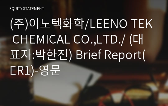 (주)이노텍화학/LEENO TEK CHEMICAL CO.,LTD./ Brief Report(ER1)-영문