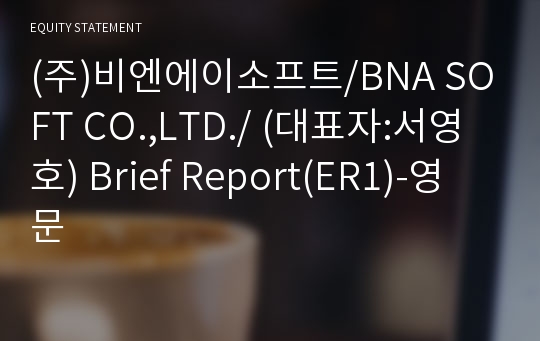(주)비엔에이소프트/BNA SOFT CO.,LTD./ Brief Report(ER1)-영문