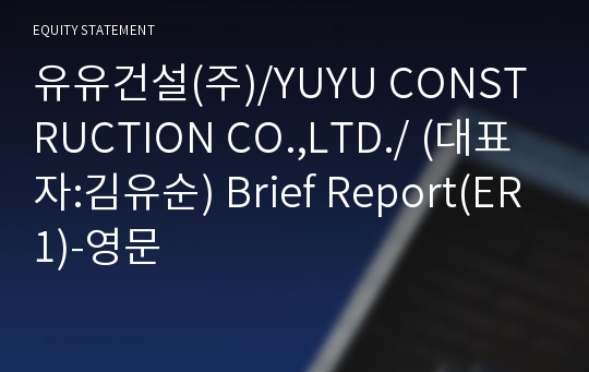 유유건설(주)/YUYU CONSTRUCTION CO.,LTD./ Brief Report(ER1)-영문