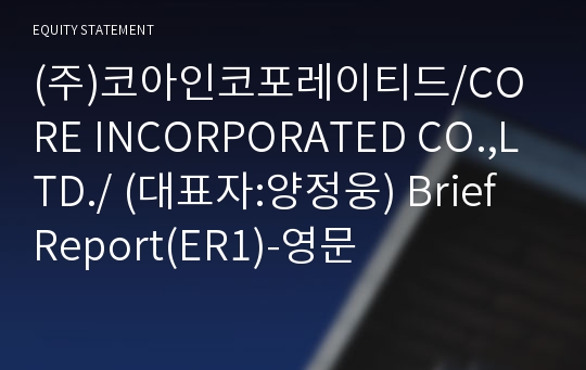 (주)코아인코포레이티드/CORE INCORPORATED CO.,LTD./ Brief Report(ER1)-영문