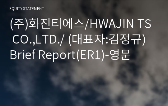 (주)화진티에스/HWAJIN TS CO.,LTD./ Brief Report(ER1)-영문