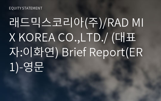 래드믹스코리아(주)/RAD MIX KOREA CO.,LTD./ Brief Report(ER1)-영문