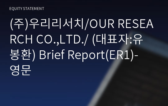 (주)우리리서치/OUR RESEARCH CO.,LTD./ Brief Report(ER1)-영문