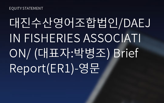 대진수산영어조합법인/DAEJIN FISHERIES ASSOCIATION/ Brief Report(ER1)-영문