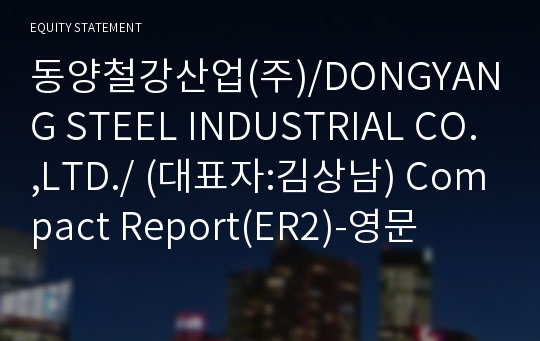 동양철강산업(주)/DONGYANG STEEL INDUSTRIAL CO.,LTD./ Compact Report(ER2)-영문
