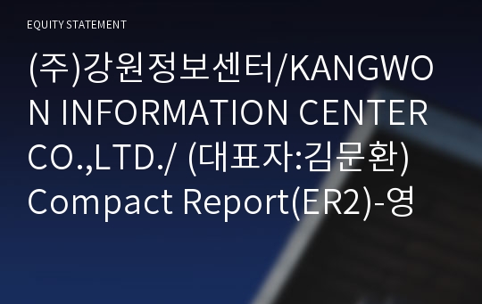 (주)강원정보센터/KANGWON INFORMATION CENTER CO.,LTD./ Compact Report(ER2)-영문