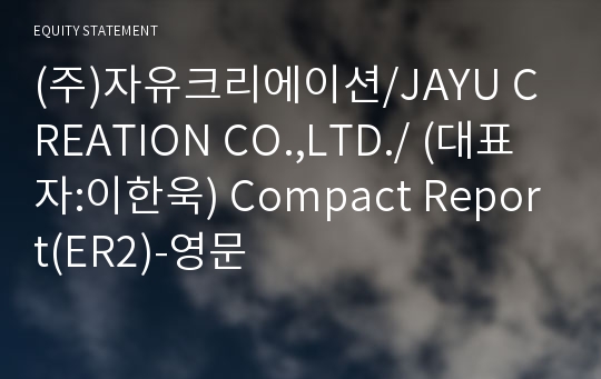 (주)자유크리에이션/JAYU CREATION CO.,LTD./ Compact Report(ER2)-영문