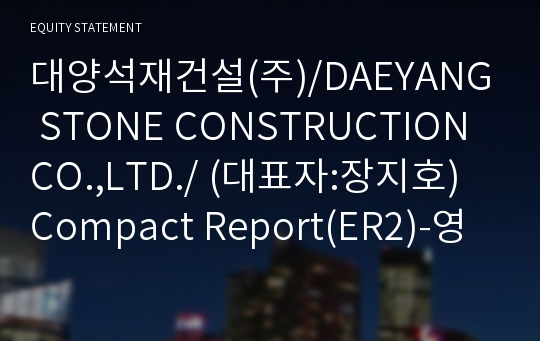 대양석재건설(주)/DAEYANG STONE CONSTRUCTION CO.,LTD./ Compact Report(ER2)-영문
