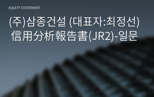 (주)삼종건설 信用分析報告書(JR2)-일문