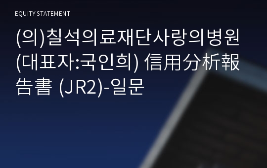 (의)칠석의료재단 信用分析報告書(JR2)-일문