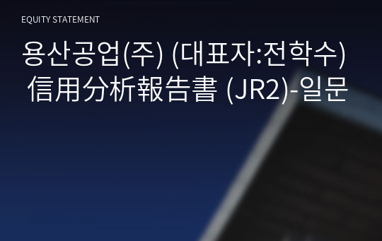 용산공업(주) 信用分析報告書 (JR2)-일문